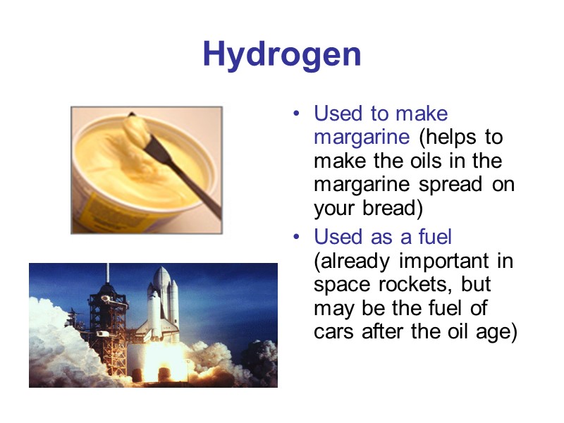Hydrogen Used to make margarine (helps to make the oils in the margarine spread